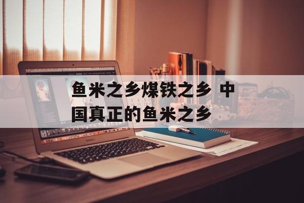 鱼米之乡煤铁之乡 中国真正的鱼米之乡-第1张图片-