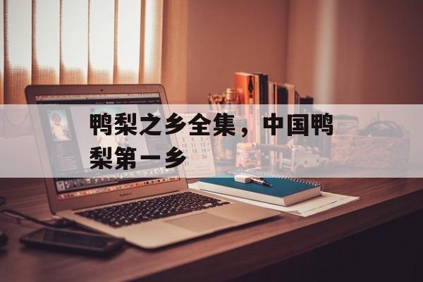 鸭梨之乡全集，中国鸭梨第一乡-第1张图片-