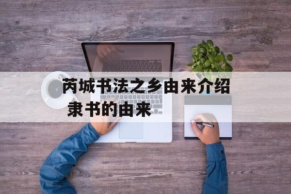 芮城书法之乡由来介绍 隶书的由来-第1张图片-