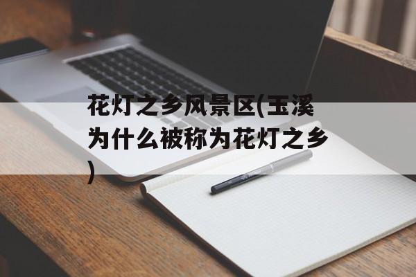 花灯之乡风景区(玉溪为什么被称为花灯之乡)-第1张图片-