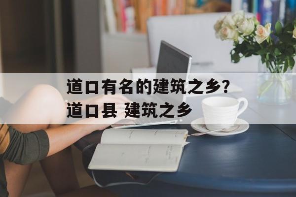 道口有名的建筑之乡？道口县 建筑之乡-第1张图片-