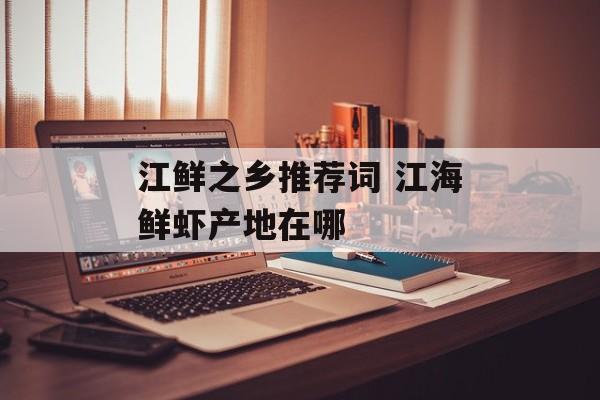 江鲜之乡推荐词 江海鲜虾产地在哪-第1张图片-