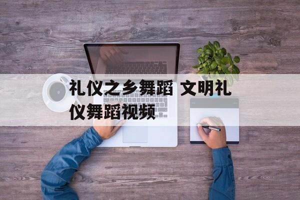 礼仪之乡舞蹈 文明礼仪舞蹈视频-第1张图片-
