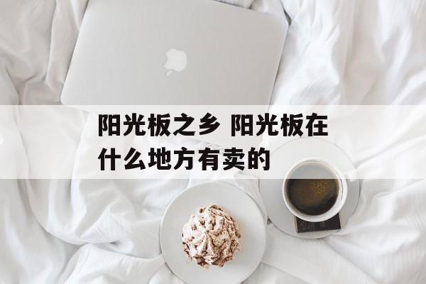 阳光板之乡 阳光板在什么地方有卖的-第1张图片-