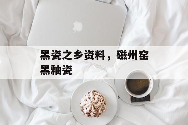 黑瓷之乡资料，磁州窑黑釉瓷-第1张图片-