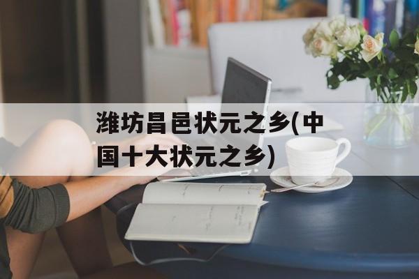 潍坊昌邑状元之乡(中国十大状元之乡)-第1张图片-