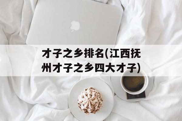 才子之乡排名(江西抚州才子之乡四大才子)-第1张图片-