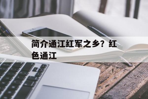 简介通江红军之乡？红色通江-第1张图片-
