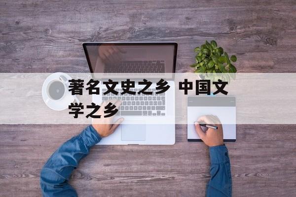 著名文史之乡 中国文学之乡-第1张图片-