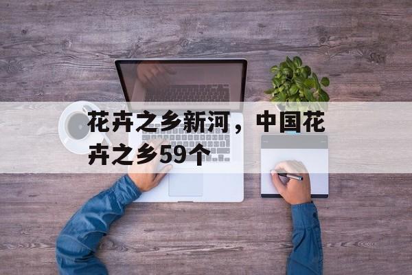 花卉之乡新河，中国花卉之乡59个-第1张图片-