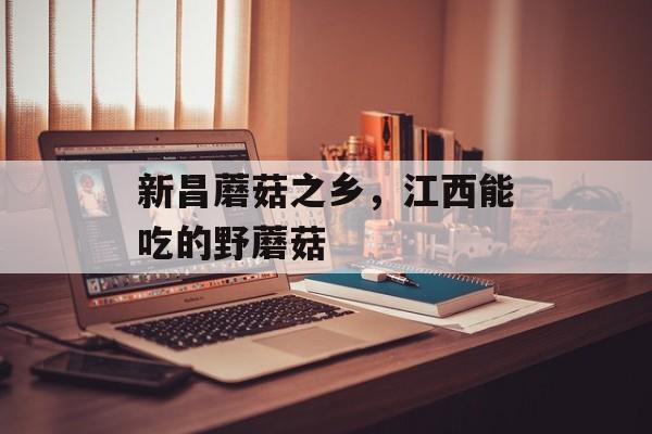 新昌蘑菇之乡，江西能吃的野蘑菇-第1张图片-