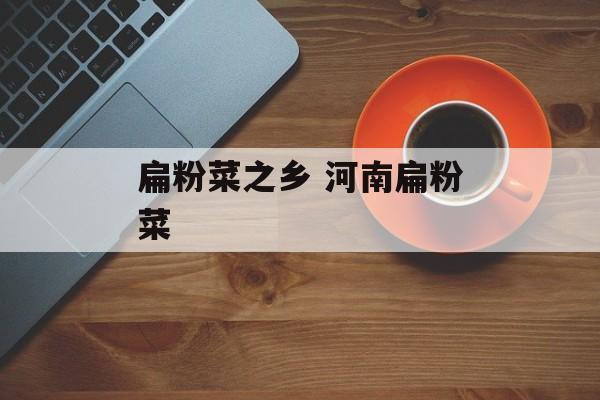 扁粉菜之乡 河南扁粉菜-第1张图片-