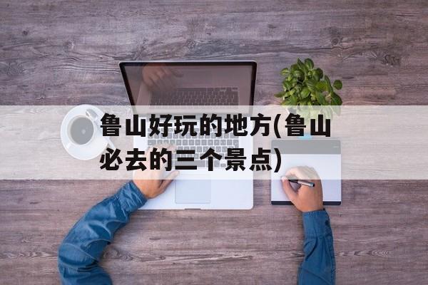 鲁山好玩的地方(鲁山必去的三个景点)-第1张图片-