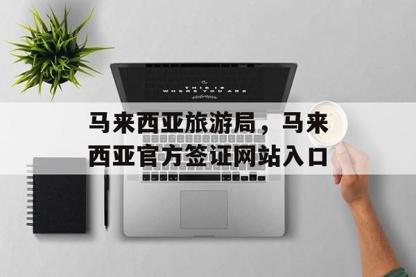 马来西亚旅游局，马来西亚官方签证网站入口-第1张图片-