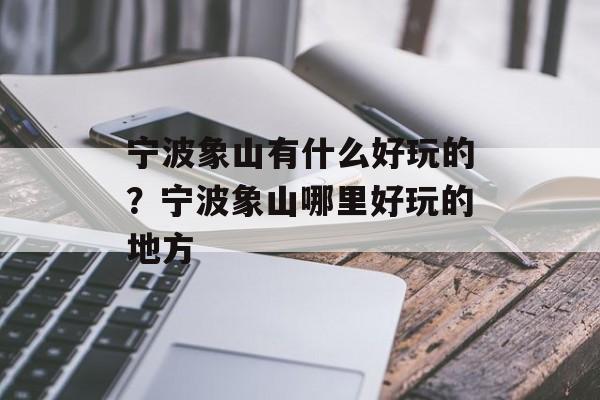 宁波象山有什么好玩的？宁波象山哪里好玩的地方-第1张图片-
