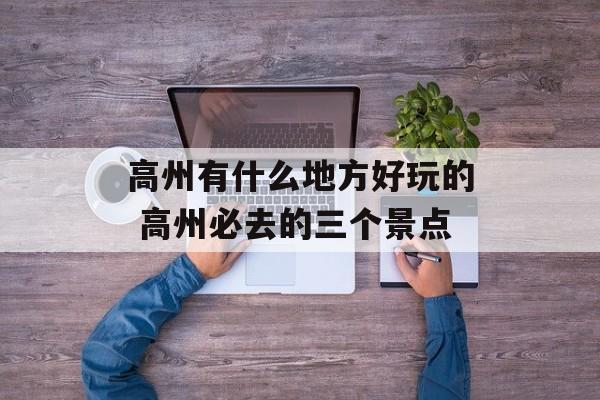 高州有什么地方好玩的 高州必去的三个景点-第1张图片-