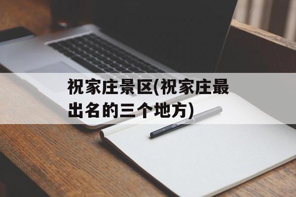 祝家庄景区(祝家庄最出名的三个地方)-第1张图片-