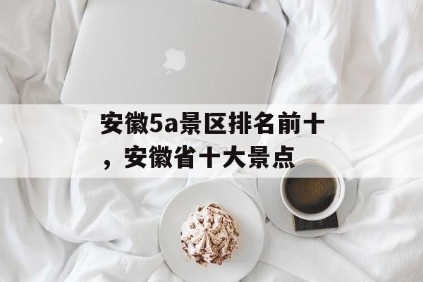 安徽5a景区排名前十，安徽省十大景点-第1张图片-