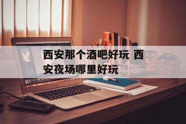 西安那个酒吧好玩 西安夜场哪里好玩-第1张图片-