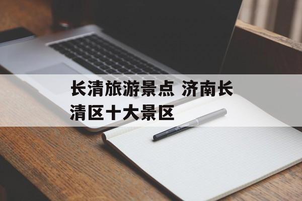 长清旅游景点 济南长清区十大景区-第1张图片-