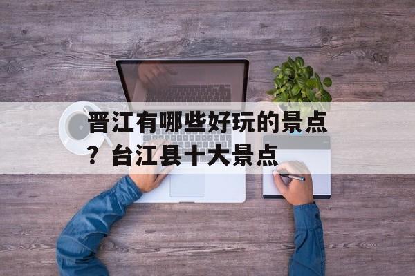 晋江有哪些好玩的景点？台江县十大景点-第1张图片-