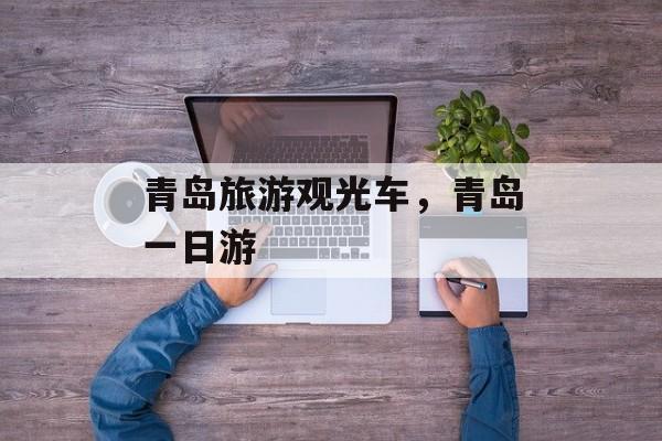 青岛旅游观光车，青岛一日游-第1张图片-