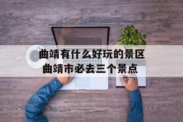 曲靖有什么好玩的景区 曲靖市必去三个景点-第1张图片-