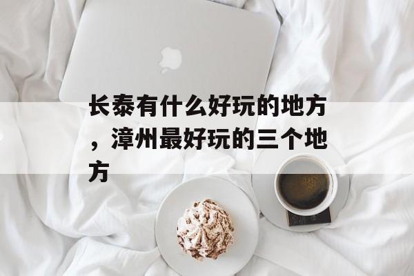 长泰有什么好玩的地方，漳州最好玩的三个地方-第1张图片-
