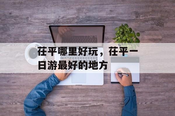 茌平哪里好玩，茌平一日游最好的地方-第1张图片-