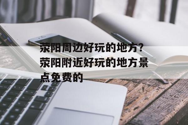 荥阳周边好玩的地方？荥阳附近好玩的地方景点免费的-第1张图片-