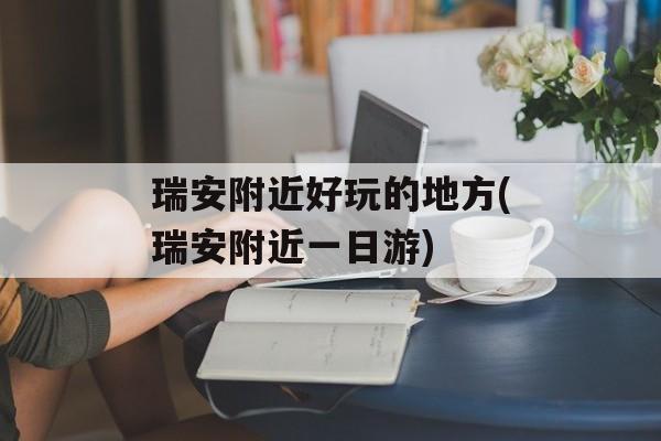 瑞安附近好玩的地方(瑞安附近一日游)-第1张图片-