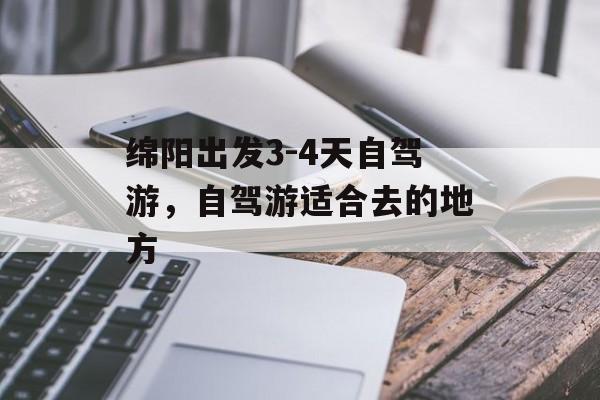 绵阳出发3-4天自驾游，自驾游适合去的地方-第1张图片-