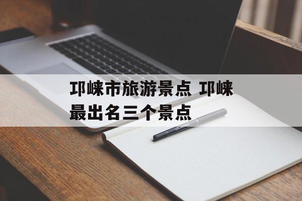 邛崃市旅游景点 邛崃最出名三个景点-第1张图片-