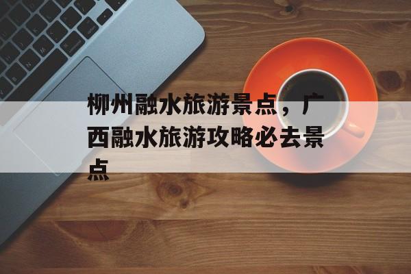 柳州融水旅游景点，广西融水旅游攻略必去景点-第1张图片-