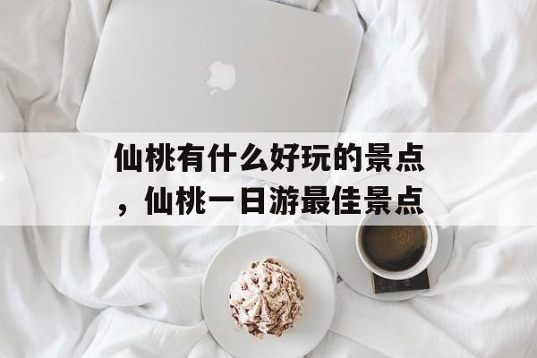 仙桃有什么好玩的景点，仙桃一日游最佳景点-第1张图片-