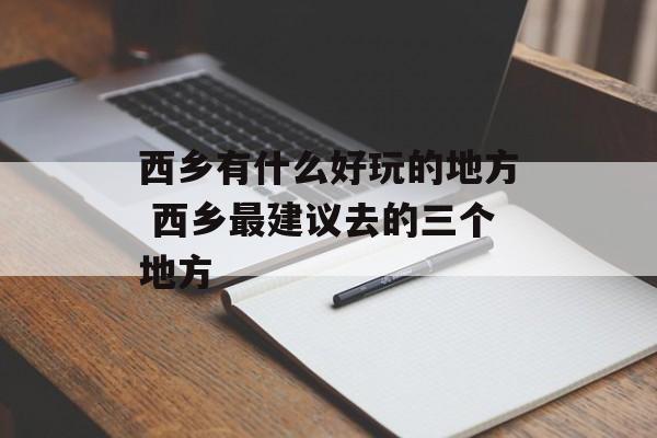 西乡有什么好玩的地方 西乡最建议去的三个地方-第1张图片-