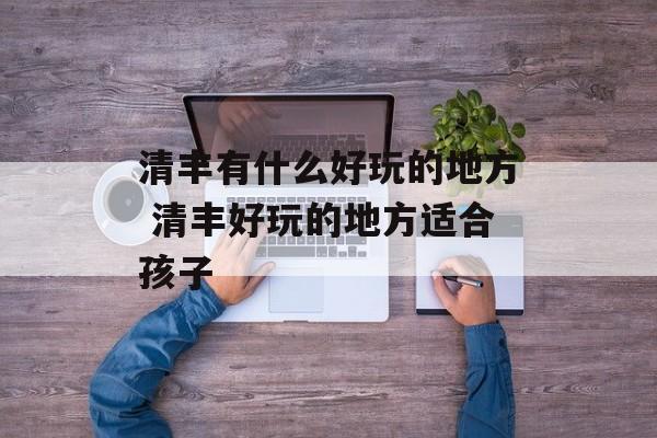 清丰有什么好玩的地方 清丰好玩的地方适合孩子-第1张图片-