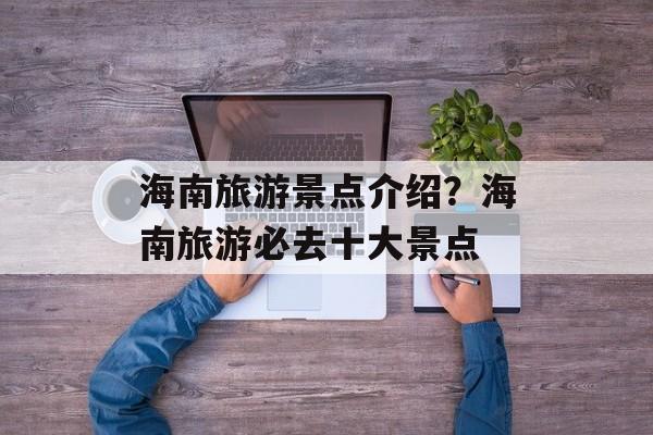 海南旅游景点介绍？海南旅游必去十大景点-第1张图片-