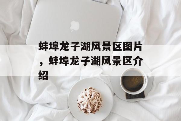 蚌埠龙子湖风景区图片，蚌埠龙子湖风景区介绍-第1张图片-