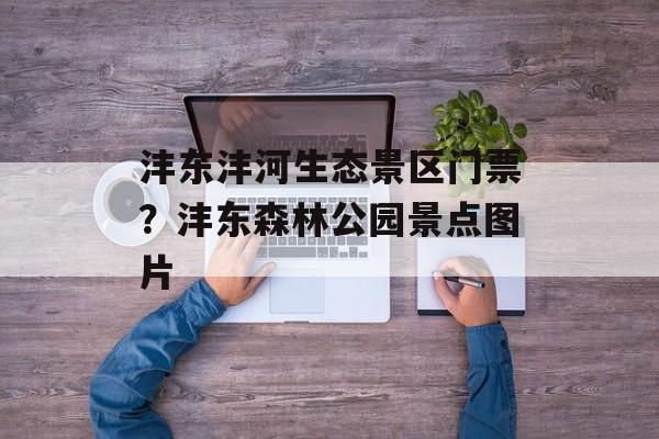 沣东沣河生态景区门票？沣东森林公园景点图片-第1张图片-