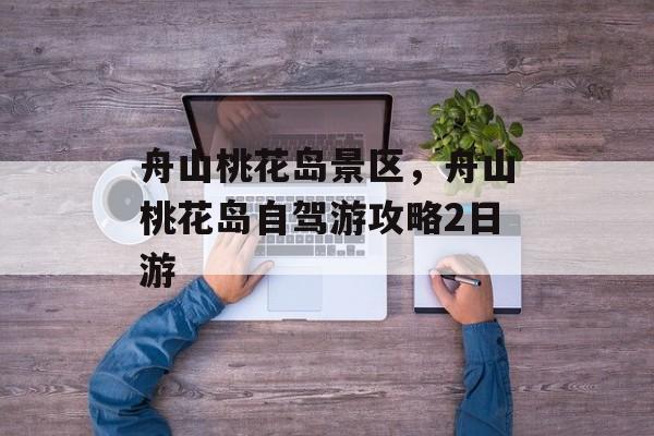 舟山桃花岛景区，舟山桃花岛自驾游攻略2日游-第1张图片-