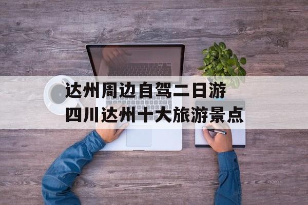 达州周边自驾二日游 四川达州十大旅游景点-第1张图片-