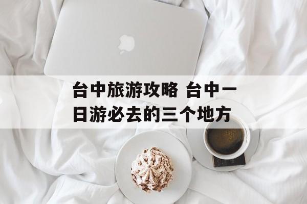 台中旅游攻略 台中一日游必去的三个地方-第1张图片-