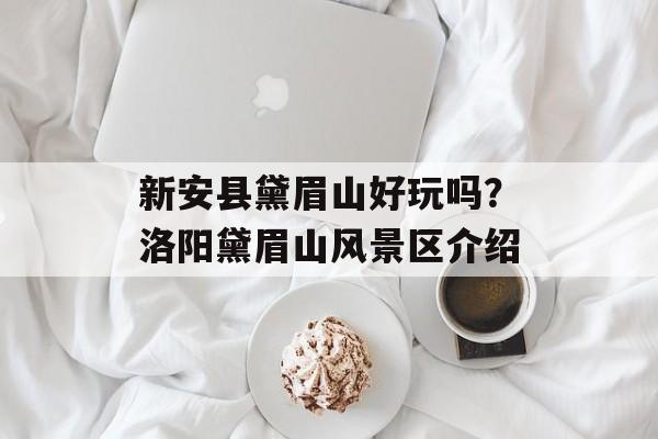 新安县黛眉山好玩吗？洛阳黛眉山风景区介绍-第1张图片-
