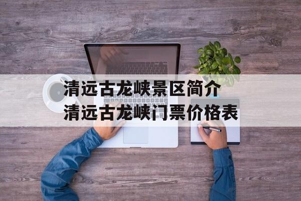 清远古龙峡景区简介 清远古龙峡门票价格表-第1张图片-