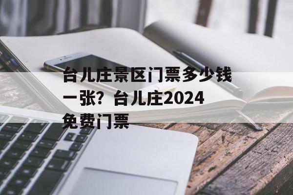 台儿庄景区门票多少钱一张？台儿庄2024免费门票-第1张图片-