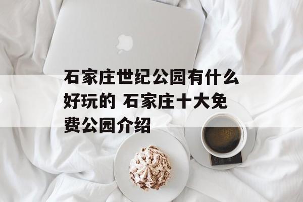 石家庄世纪公园有什么好玩的 石家庄十大免费公园介绍-第1张图片-