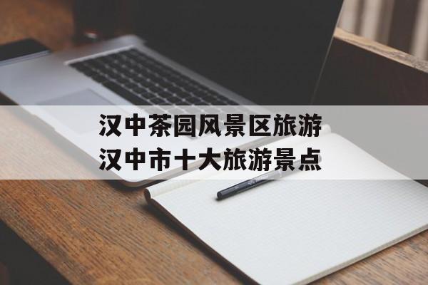 汉中茶园风景区旅游 汉中市十大旅游景点-第1张图片-