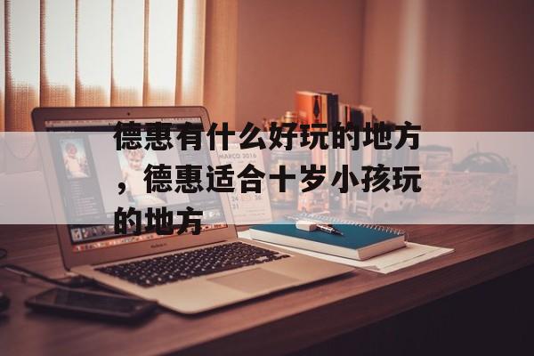 德惠有什么好玩的地方，德惠适合十岁小孩玩的地方-第1张图片-