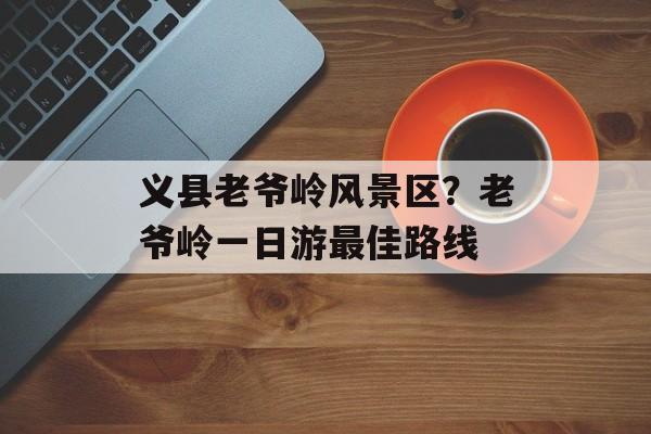 义县老爷岭风景区？老爷岭一日游最佳路线-第1张图片-